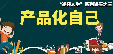 校长讲堂 _“逆袭人生”系列讲座之三：产品化自己